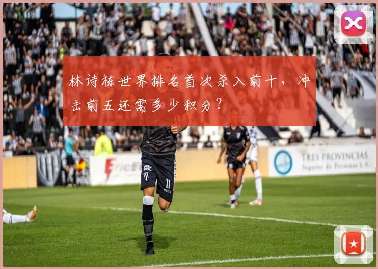 林诗栋世界排名首次杀入前十，冲击前五还需多少积分？