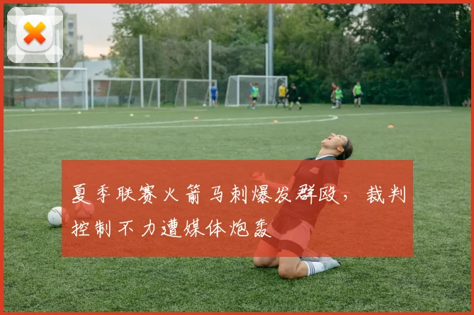 夏季联赛火箭马刺爆发群殴，裁判控制不力遭媒体炮轰