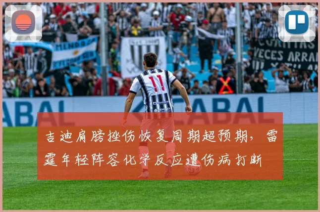 吉迪肩膀挫伤恢复周期超预期，雷霆年轻阵容化学反应遭伤病打断