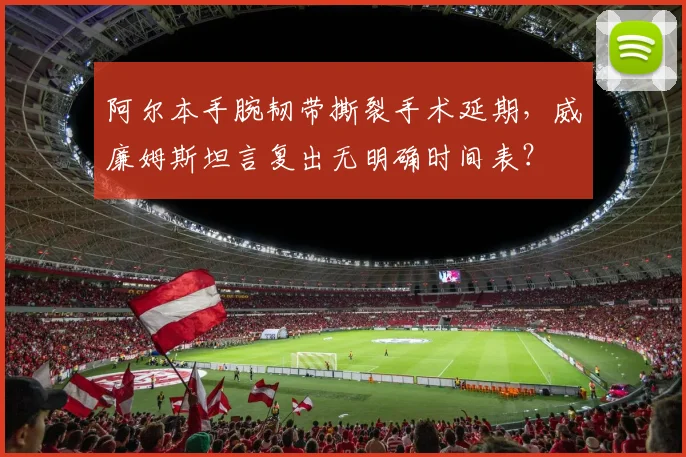 阿尔本手腕韧带撕裂手术延期，威廉姆斯坦言复出无明确时间表？