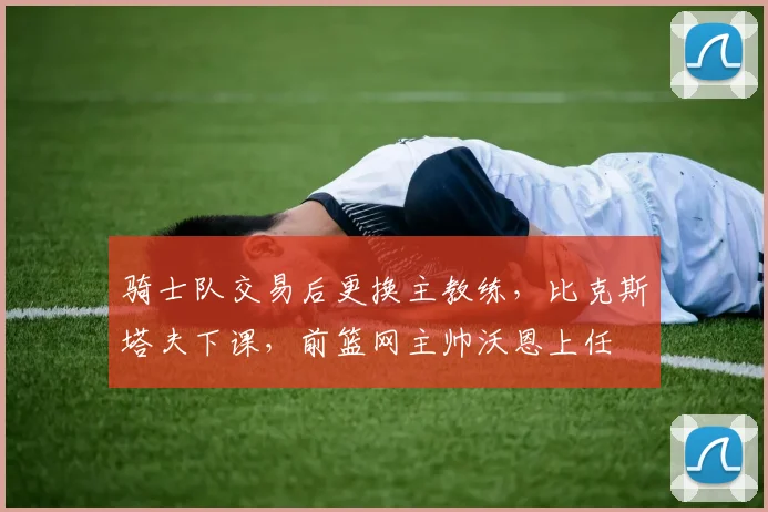 骑士队交易后更换主教练，比克斯塔夫下课，前篮网主帅沃恩上任